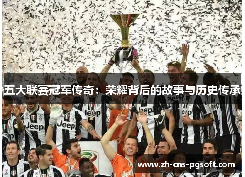 五大联赛冠军传奇：荣耀背后的故事与历史传承