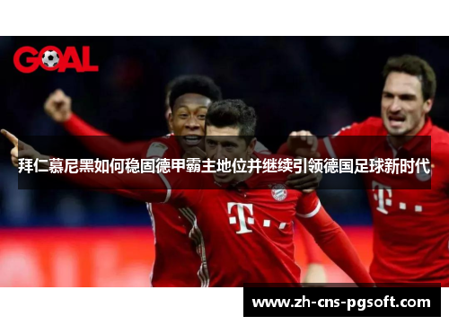 拜仁慕尼黑如何稳固德甲霸主地位并继续引领德国足球新时代