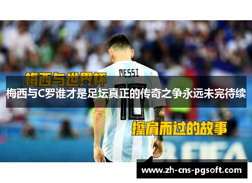 梅西与C罗谁才是足坛真正的传奇之争永远未完待续