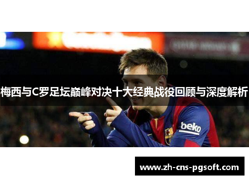 梅西与C罗足坛巅峰对决十大经典战役回顾与深度解析