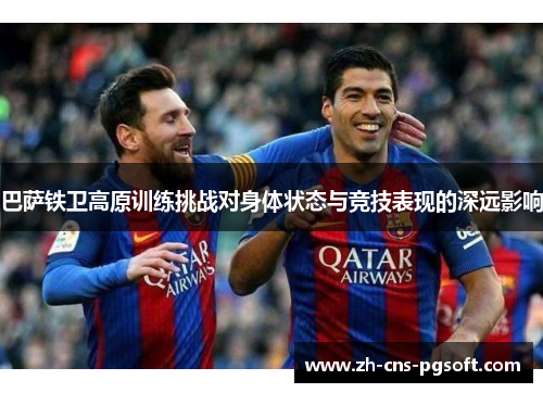 巴萨铁卫高原训练挑战对身体状态与竞技表现的深远影响