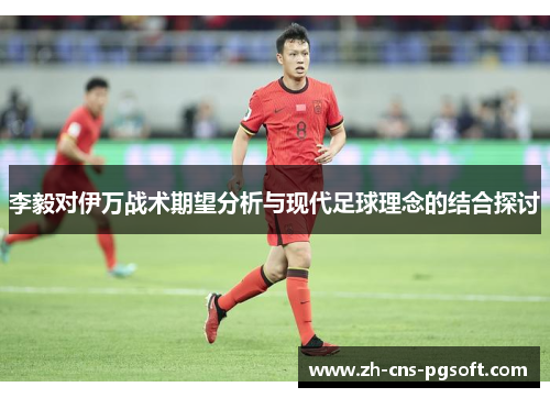李毅对伊万战术期望分析与现代足球理念的结合探讨