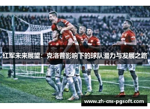 红军未来展望：克洛普影响下的球队潜力与发展之路