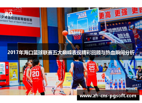2017年海口篮球联赛五大巅峰表现精彩回顾与热血瞬间分析