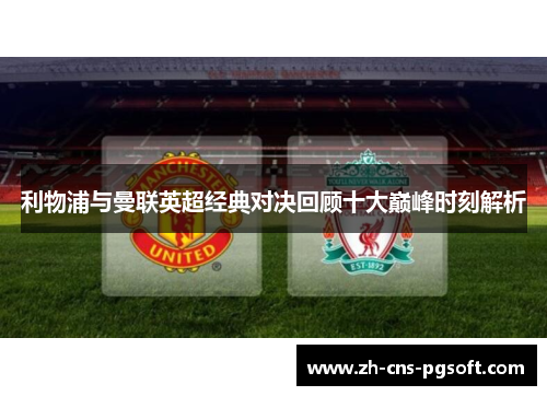 利物浦与曼联英超经典对决回顾十大巅峰时刻解析