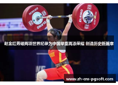 赵金红勇破两项世界纪录为中国举重再添荣耀 创造历史新篇章