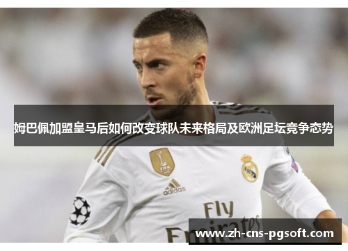 姆巴佩加盟皇马后如何改变球队未来格局及欧洲足坛竞争态势