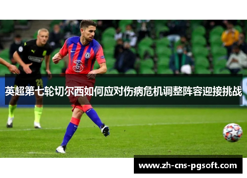 英超第七轮切尔西如何应对伤病危机调整阵容迎接挑战