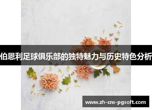 伯恩利足球俱乐部的独特魅力与历史特色分析
