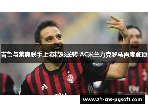 吉鲁与莱奥联手上演精彩逆转 AC米兰力克罗马再度登顶