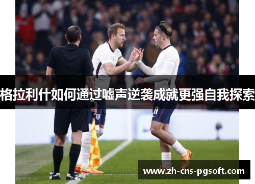 格拉利什如何通过嘘声逆袭成就更强自我探索