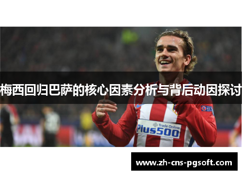 梅西回归巴萨的核心因素分析与背后动因探讨