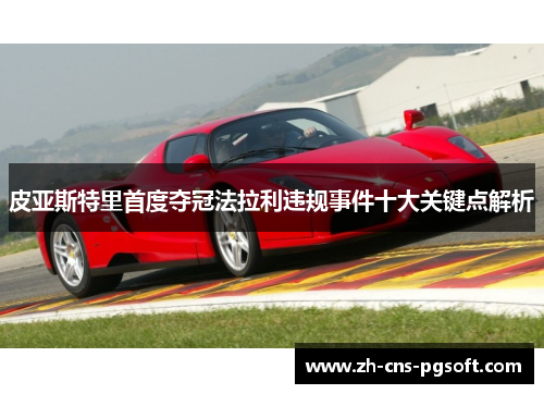 皮亚斯特里首度夺冠法拉利违规事件十大关键点解析