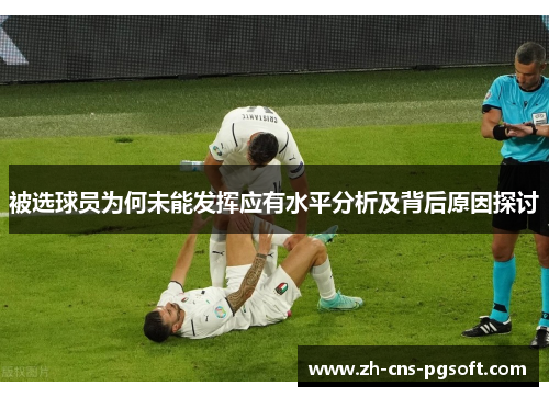 被选球员为何未能发挥应有水平分析及背后原因探讨