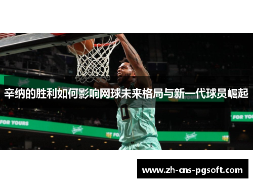 辛纳的胜利如何影响网球未来格局与新一代球员崛起