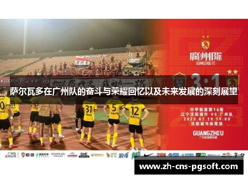 萨尔瓦多在广州队的奋斗与荣耀回忆以及未来发展的深刻展望