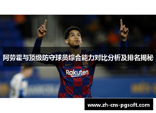 阿劳霍与顶级防守球员综合能力对比分析及排名揭秘