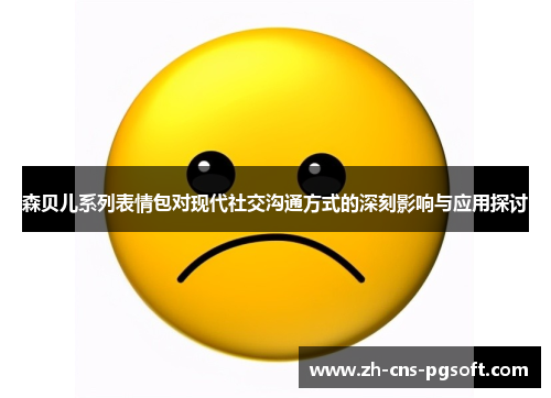 森贝儿系列表情包对现代社交沟通方式的深刻影响与应用探讨