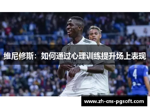 维尼修斯：如何通过心理训练提升场上表现
