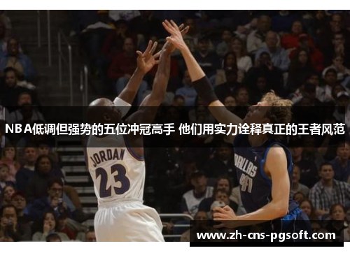 NBA低调但强势的五位冲冠高手 他们用实力诠释真正的王者风范