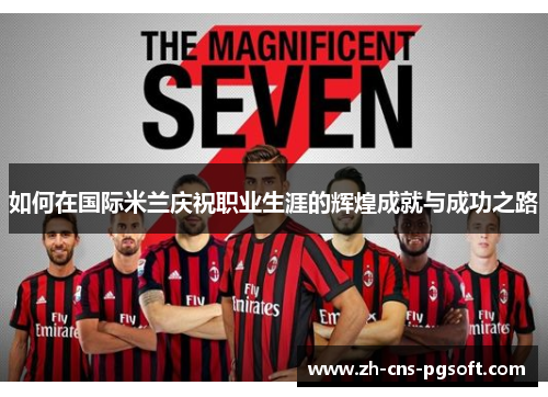 如何在国际米兰庆祝职业生涯的辉煌成就与成功之路