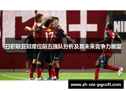 日职联亚冠席位前五强队分析及其未来竞争力展望
