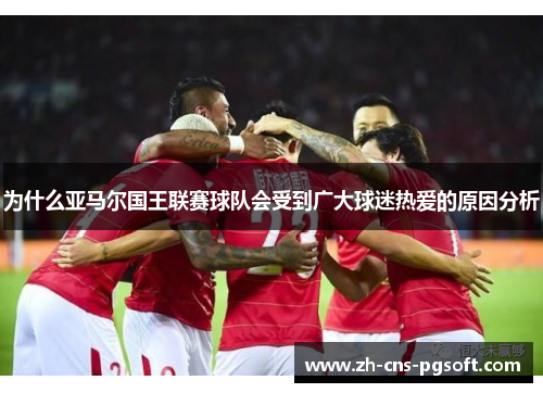 为什么亚马尔国王联赛球队会受到广大球迷热爱的原因分析