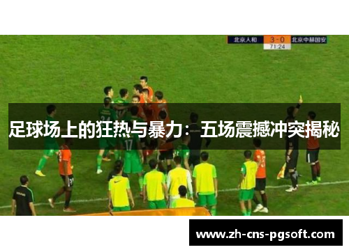 足球场上的狂热与暴力：五场震撼冲突揭秘