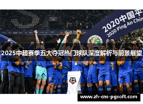 2025中超赛季五大夺冠热门球队深度解析与前景展望