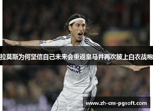拉莫斯为何坚信自己未来会重返皇马并再次披上白衣战袍