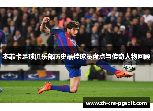 本菲卡足球俱乐部历史最佳球员盘点与传奇人物回顾
