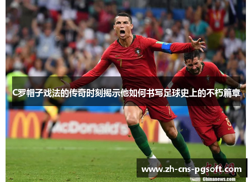 C罗帽子戏法的传奇时刻揭示他如何书写足球史上的不朽篇章