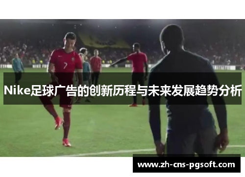 Nike足球广告的创新历程与未来发展趋势分析