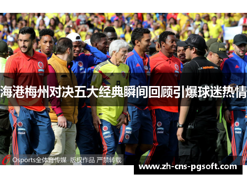海港梅州对决五大经典瞬间回顾引爆球迷热情
