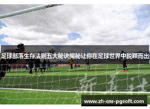 足球部落生存法则五大秘诀揭秘让你在足球世界中脱颖而出