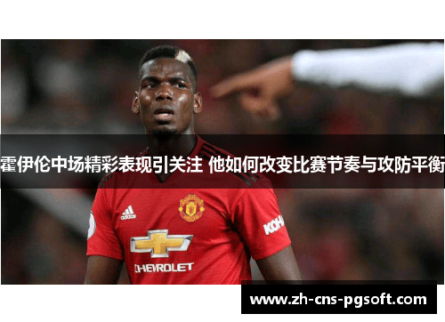 霍伊伦中场精彩表现引关注 他如何改变比赛节奏与攻防平衡