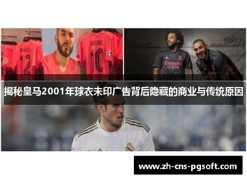 揭秘皇马2001年球衣未印广告背后隐藏的商业与传统原因
