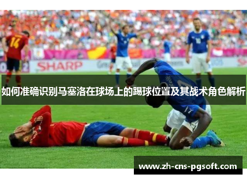 如何准确识别马塞洛在球场上的踢球位置及其战术角色解析