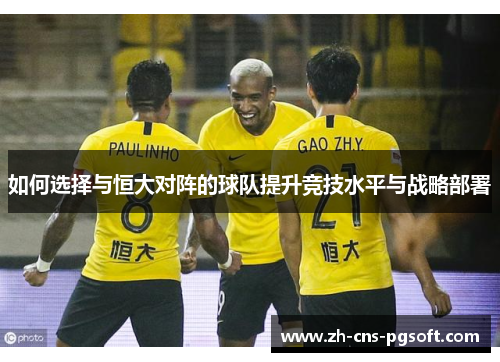 如何选择与恒大对阵的球队提升竞技水平与战略部署