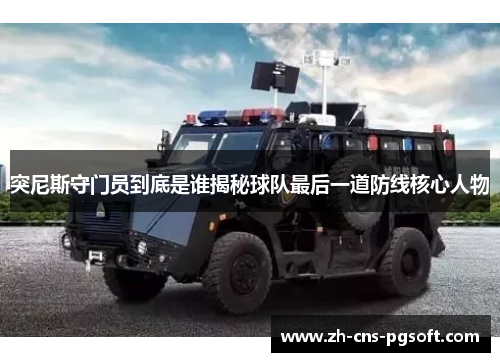 突尼斯守门员到底是谁揭秘球队最后一道防线核心人物