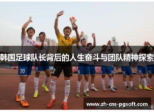 韩国足球队长背后的人生奋斗与团队精神探索
