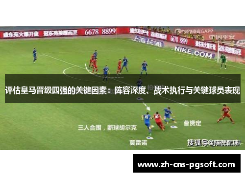 评估皇马晋级四强的关键因素:阵容深度、战术执行与关键球员表现 评估皇马晋级四强的关键因素:阵容深度、战术执行与关键球员表现