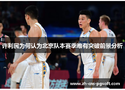 许利民为何认为北京队本赛季难有突破前景分析