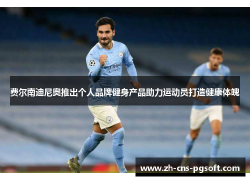 费尔南迪尼奥推出个人品牌健身产品助力运动员打造健康体魄
