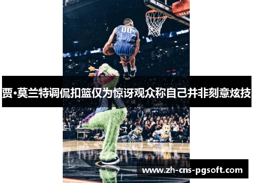 贾·莫兰特调侃扣篮仅为惊讶观众称自己并非刻意炫技
