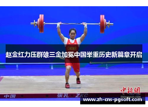 赵金红力压群雄三金加冕中国举重历史新篇章开启