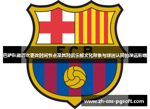 巴萨队徽历次更改时间节点及其对俱乐部文化形象与球迷认同的深远影响 巴萨队徽历次更改时间节点及其对俱乐部文化形象与球迷认同的深远影响