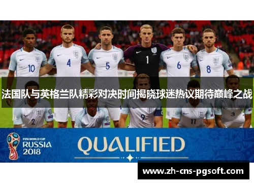 法国队与英格兰队精彩对决时间揭晓球迷热议期待巅峰之战