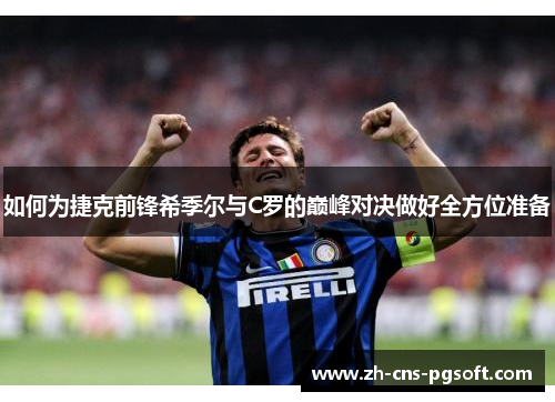 如何为捷克前锋希季尔与C罗的巅峰对决做好全方位准备