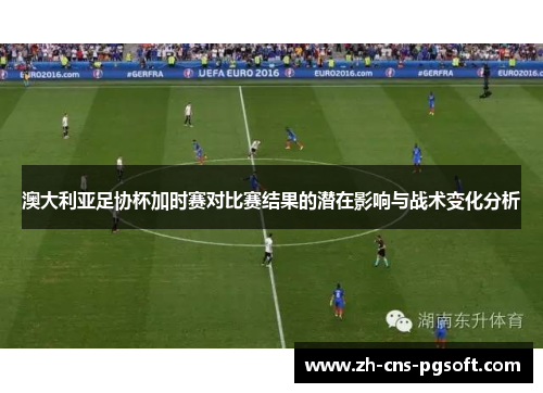 澳大利亚足协杯加时赛对比赛结果的潜在影响与战术变化分析